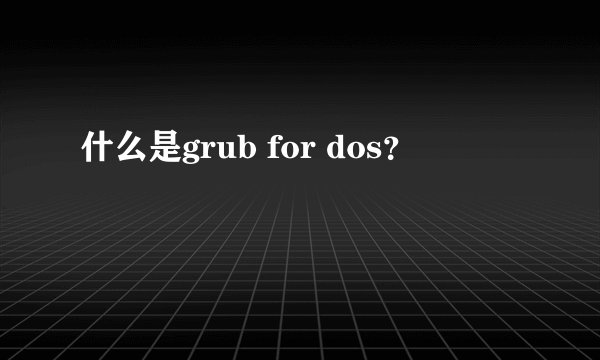 什么是grub for dos？