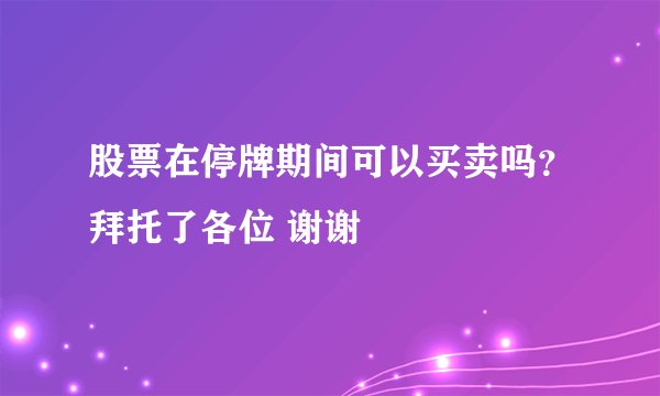 股票在停牌期间可以买卖吗？拜托了各位 谢谢
