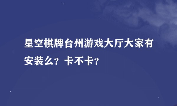 星空棋牌台州游戏大厅大家有安装么？卡不卡？