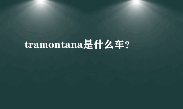 tramontana是什么车？
