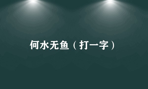 何水无鱼（打一字）