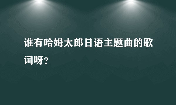 谁有哈姆太郎日语主题曲的歌词呀？