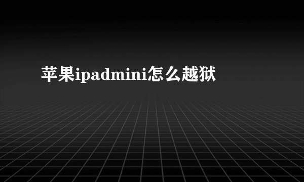 苹果ipadmini怎么越狱