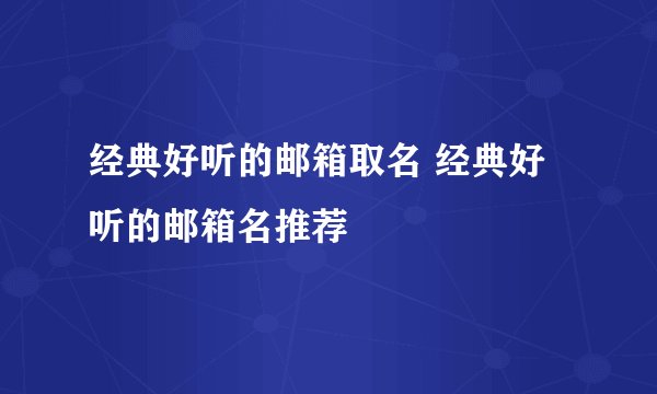 经典好听的邮箱取名 经典好听的邮箱名推荐