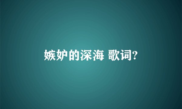 嫉妒的深海 歌词?