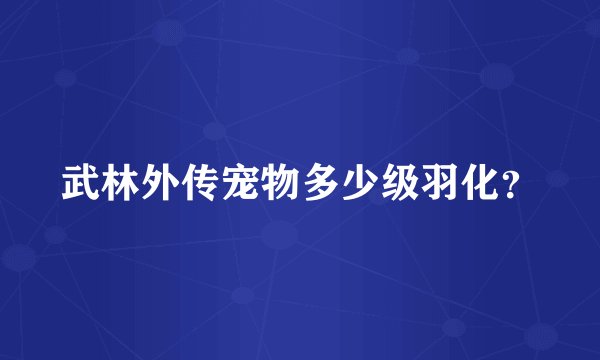 武林外传宠物多少级羽化？