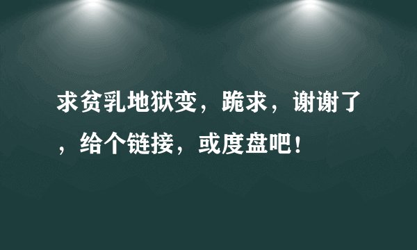 求贫乳地狱变，跪求，谢谢了，给个链接，或度盘吧！
