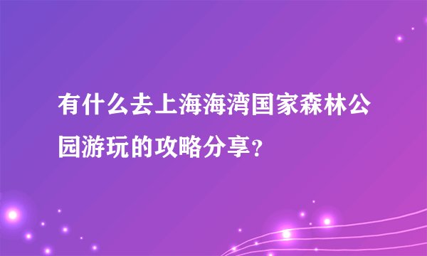 有什么去上海海湾国家森林公园游玩的攻略分享？