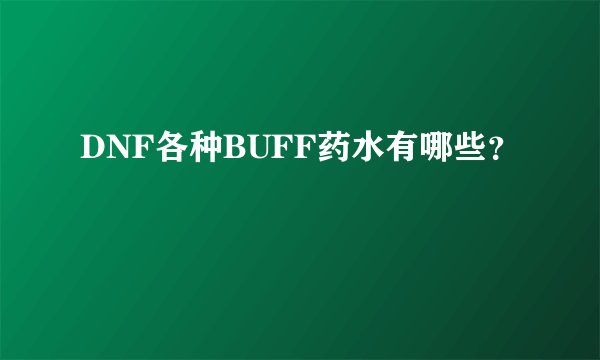 DNF各种BUFF药水有哪些？