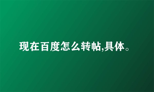 现在百度怎么转帖,具体。