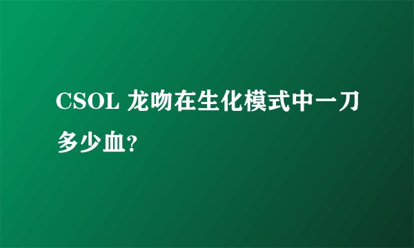 CSOL 龙吻在生化模式中一刀多少血？