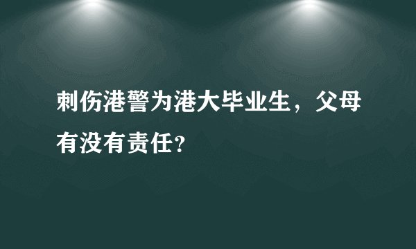 刺伤港警为港大毕业生，父母有没有责任？
