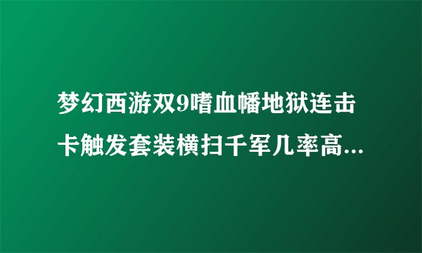 梦幻西游双9嗜血幡地狱连击卡触发套装横扫千军几率高吗(5件的)?