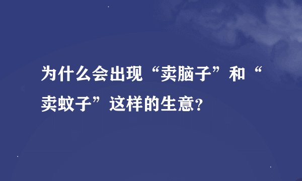 为什么会出现“卖脑子”和“卖蚊子”这样的生意？