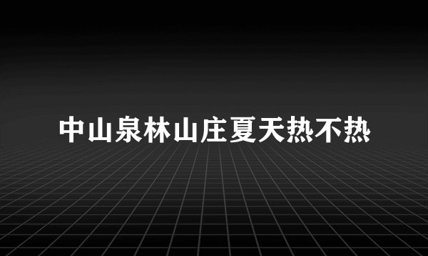 中山泉林山庄夏天热不热