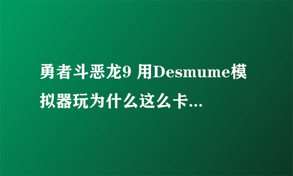 勇者斗恶龙9 用Desmume模拟器玩为什么这么卡啊....