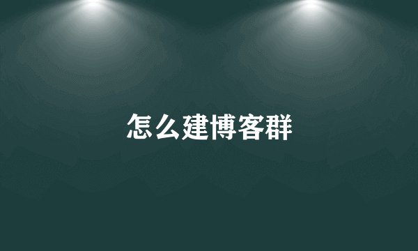 怎么建博客群