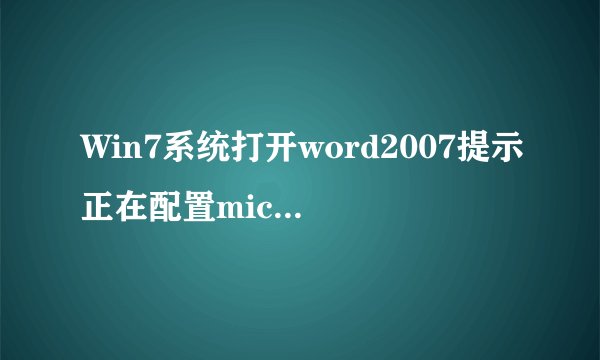 Win7系统打开word2007提示正在配置microsoft office..怎么办