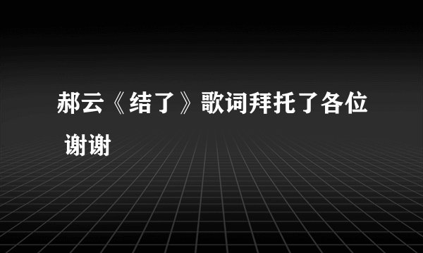 郝云《结了》歌词拜托了各位 谢谢