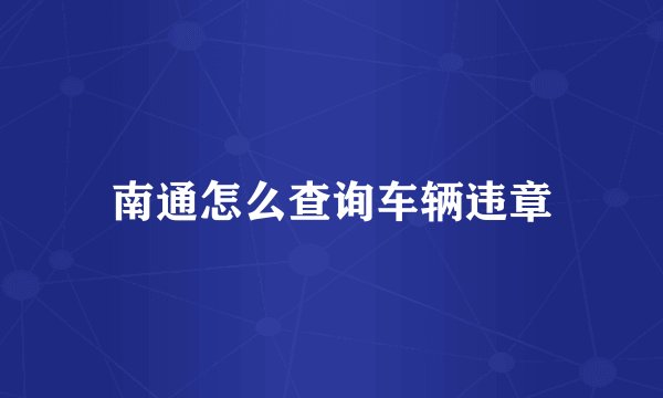 南通怎么查询车辆违章
