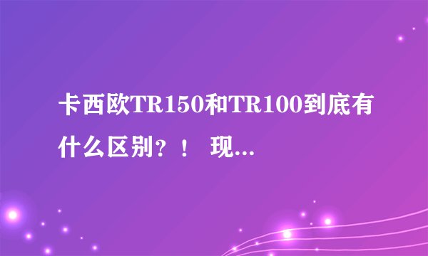 卡西欧TR150和TR100到底有什么区别？！ 现在降价了打算买。 不要说颜色不同。 功能！