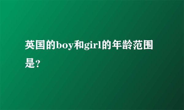 英国的boy和girl的年龄范围是？