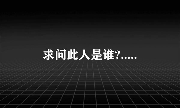 求问此人是谁?.....