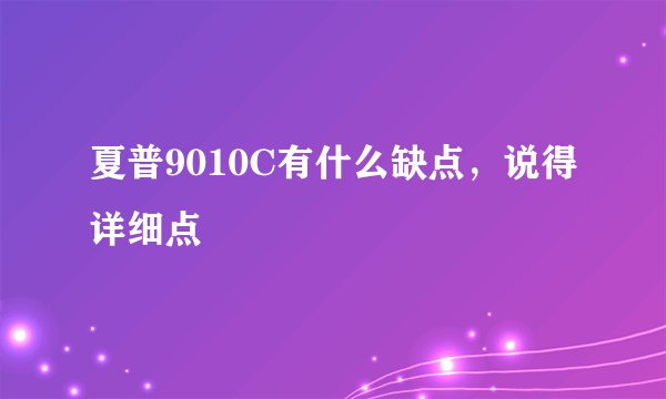 夏普9010C有什么缺点，说得详细点