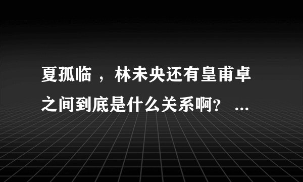 夏孤临 ，林未央还有皇甫卓之间到底是什么关系啊？ 夏孤临是剑灵吗？