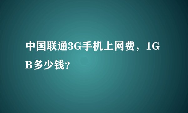 中国联通3G手机上网费，1GB多少钱？