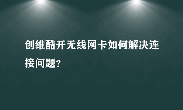 创维酷开无线网卡如何解决连接问题？