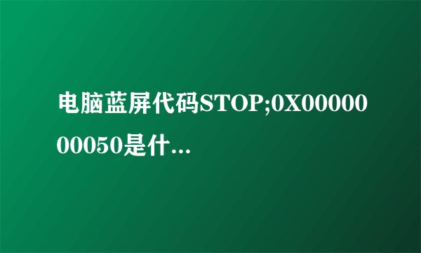电脑蓝屏代码STOP;0X0000000050是什么意思以及怎么办？
