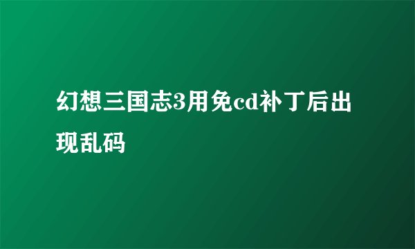 幻想三国志3用免cd补丁后出现乱码