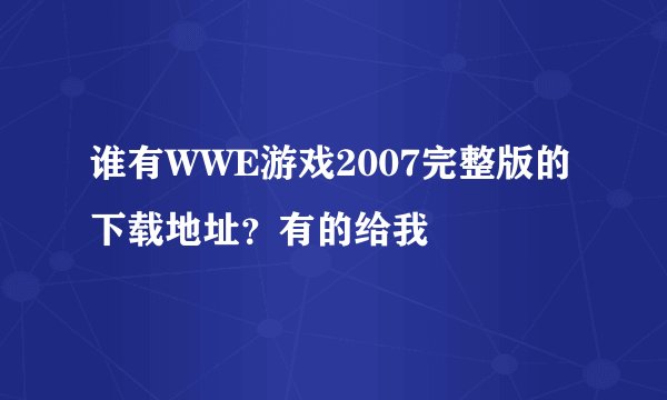 谁有WWE游戏2007完整版的下载地址？有的给我