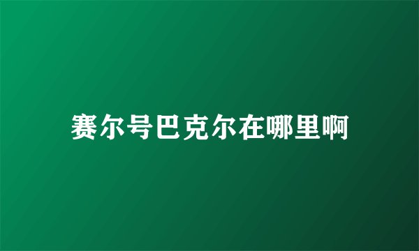 赛尔号巴克尔在哪里啊
