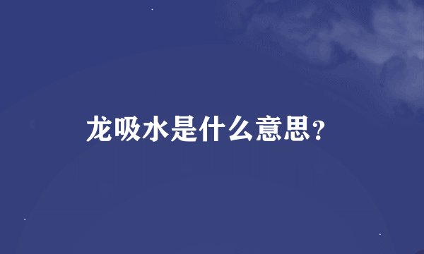 龙吸水是什么意思？