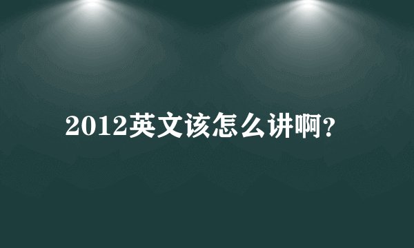 2012英文该怎么讲啊？