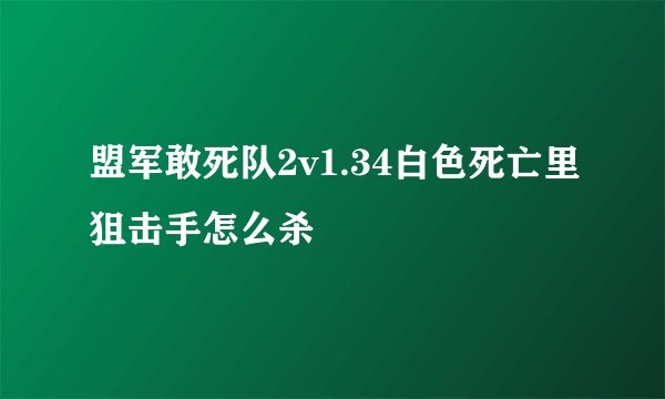 盟军敢死队2v1.34白色死亡里狙击手怎么杀