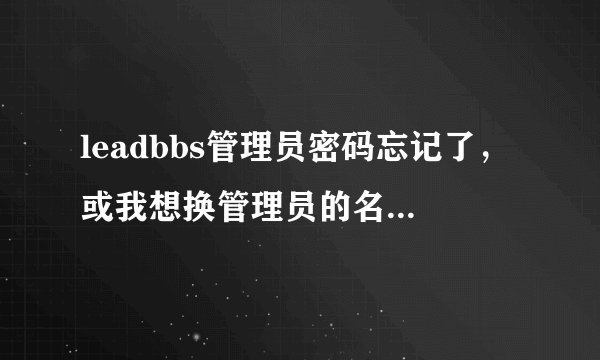 leadbbs管理员密码忘记了，或我想换管理员的名字如何办