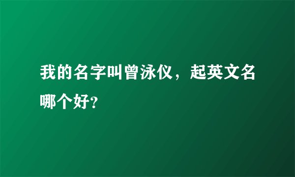 我的名字叫曾泳仪，起英文名哪个好？