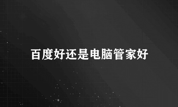 百度好还是电脑管家好