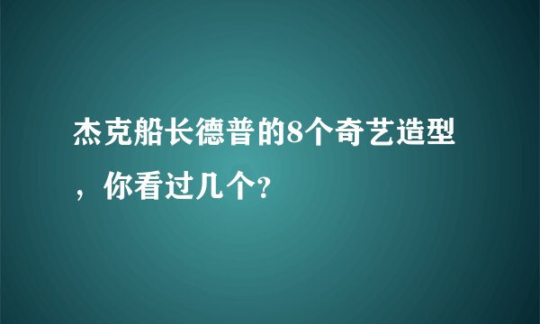 杰克船长德普的8个奇艺造型，你看过几个？