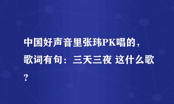 中国好声音里张玮PK唱的，歌词有句：三天三夜 这什么歌？