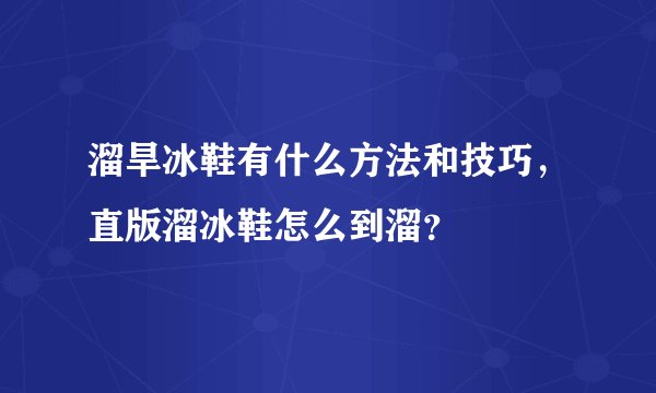 溜旱冰鞋有什么方法和技巧，直版溜冰鞋怎么到溜？