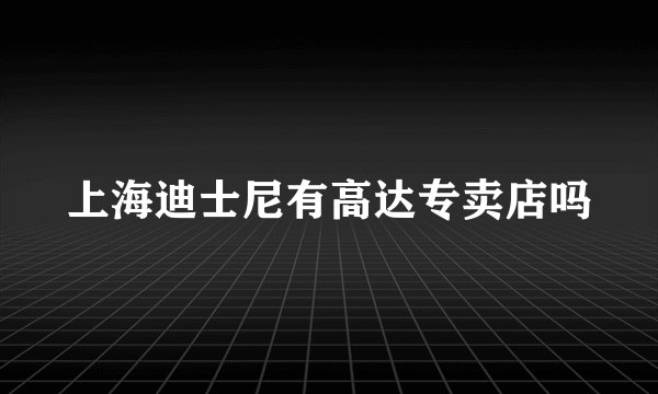 上海迪士尼有高达专卖店吗