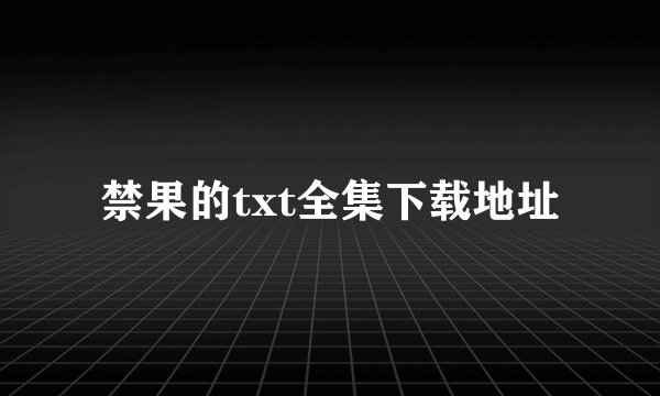 禁果的txt全集下载地址