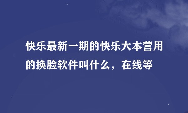 快乐最新一期的快乐大本营用的换脸软件叫什么，在线等