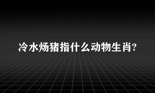 冷水炀猪指什么动物生肖?