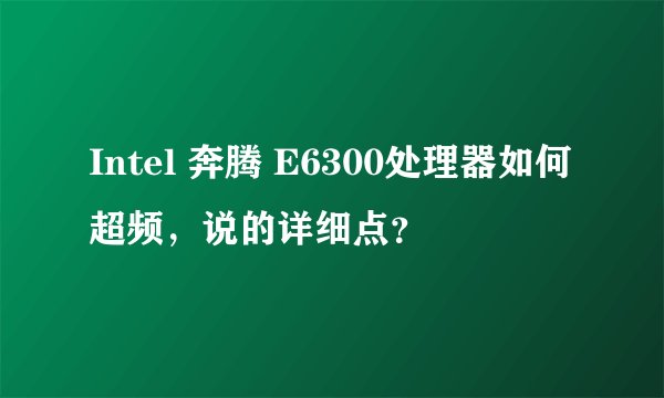 Intel 奔腾 E6300处理器如何超频，说的详细点？