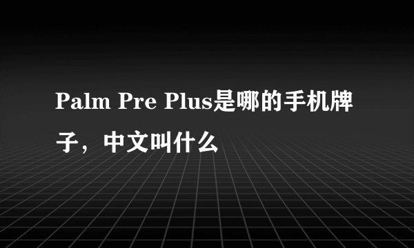 Palm Pre Plus是哪的手机牌子，中文叫什么